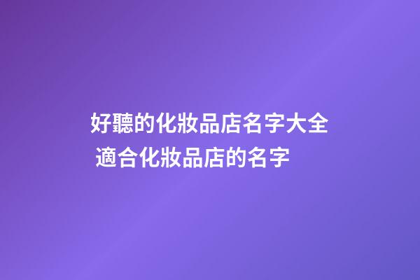 好聽的化妝品店名字大全 適合化妝品店的名字-第1張-店鋪起名-玄機(jī)派